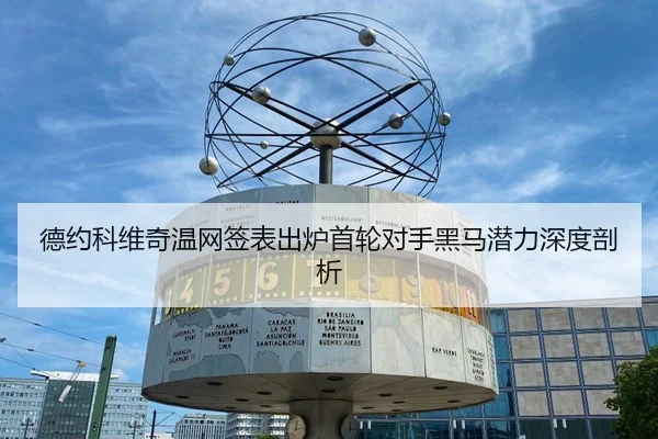 德约科维奇温网签表出炉首轮对手黑马潜力深度剖析